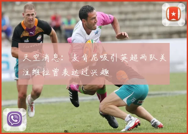 天空消息：麦肯尼吸引英超两队关注维拉曾表达过兴趣
