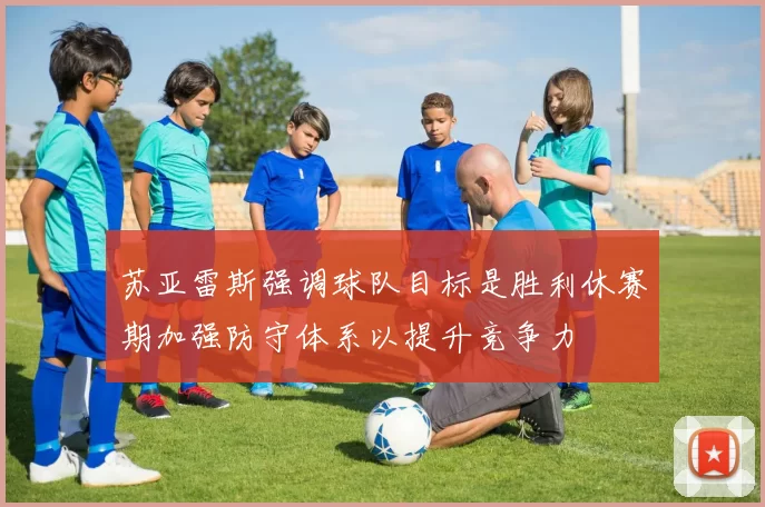苏亚雷斯强调球队目标是胜利休赛期加强防守体系以提升竞争力