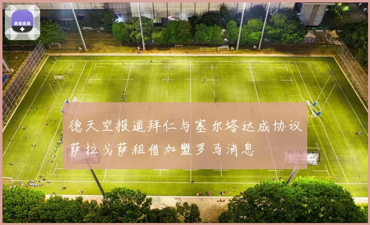 德天空报道拜仁与塞尔塔达成协议萨拉戈萨租借加盟罗马消息