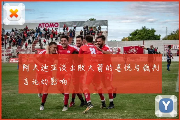 阿夫迪亚谈击败火箭的喜悦与裁判言论的影响